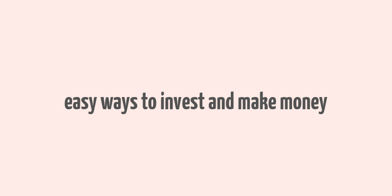 easy ways to invest and make money