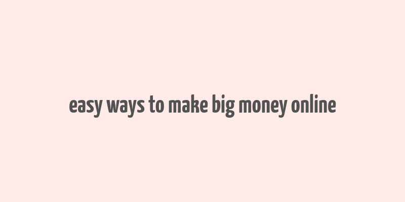 easy ways to make big money online