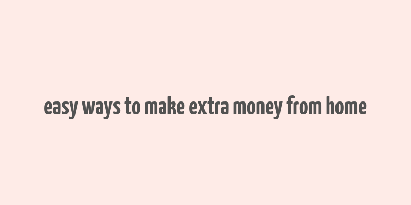 easy ways to make extra money from home