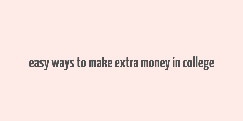 easy ways to make extra money in college