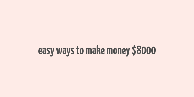 easy ways to make money $8000