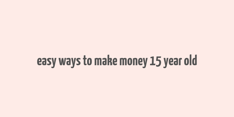 easy ways to make money 15 year old