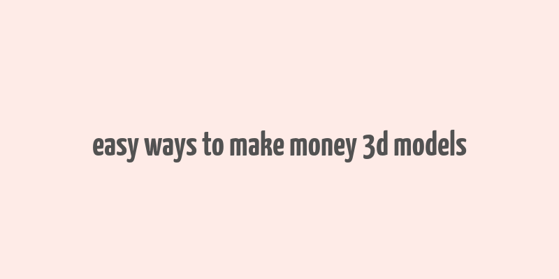 easy ways to make money 3d models