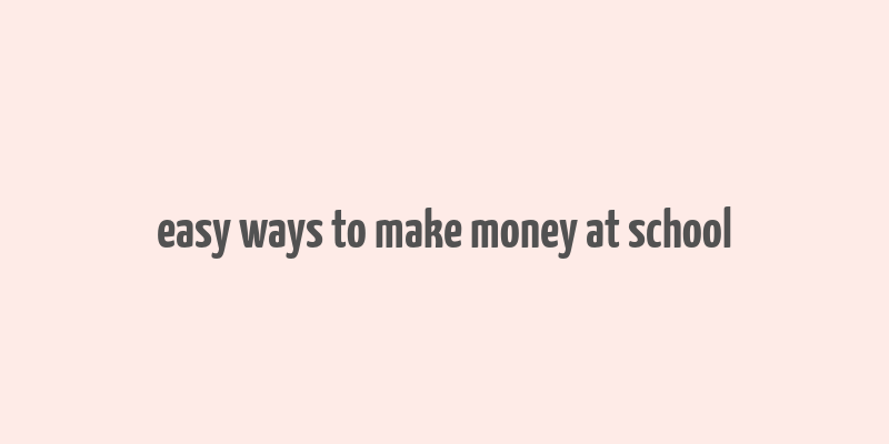 easy ways to make money at school