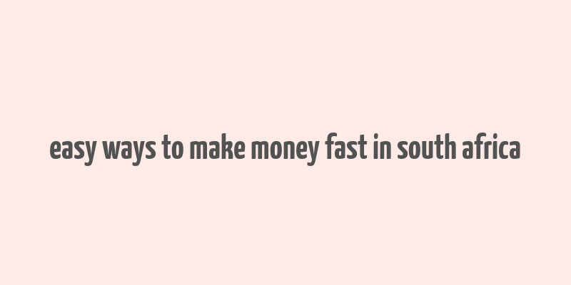 easy ways to make money fast in south africa