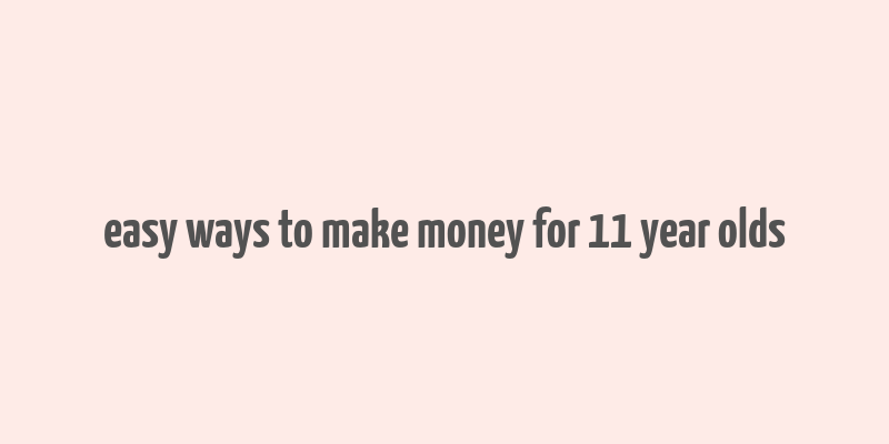 easy ways to make money for 11 year olds