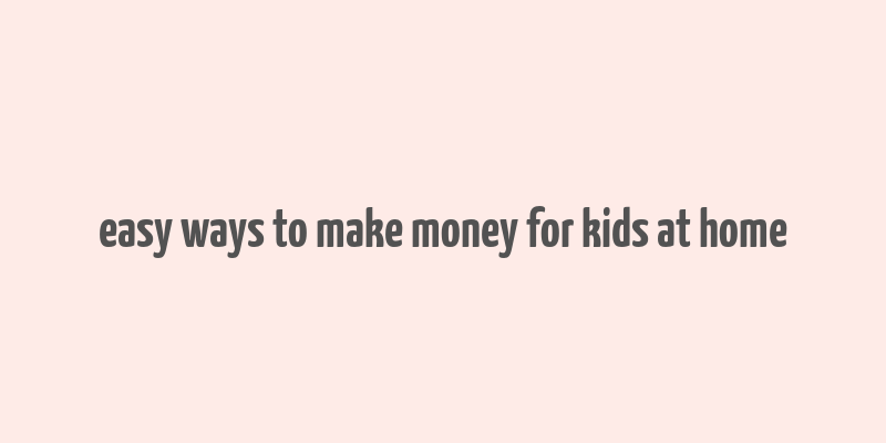 easy ways to make money for kids at home