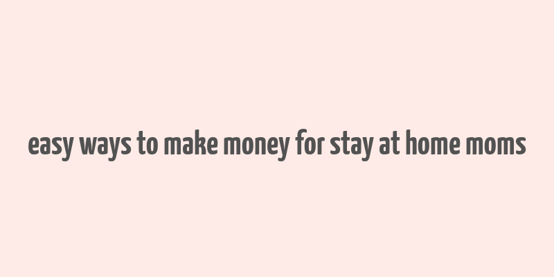 easy ways to make money for stay at home moms