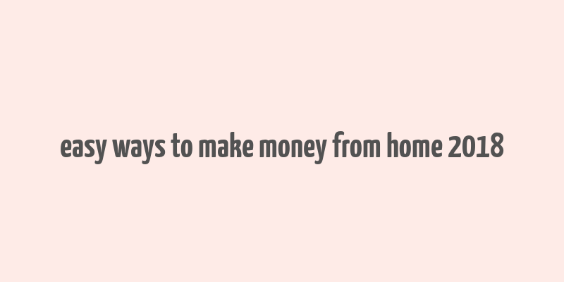 easy ways to make money from home 2018