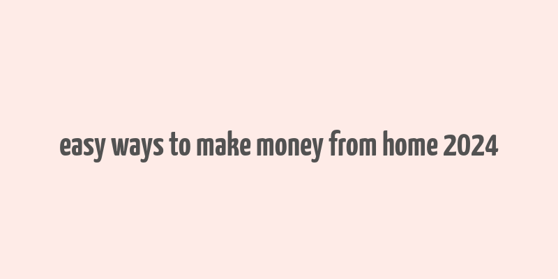 easy ways to make money from home 2024