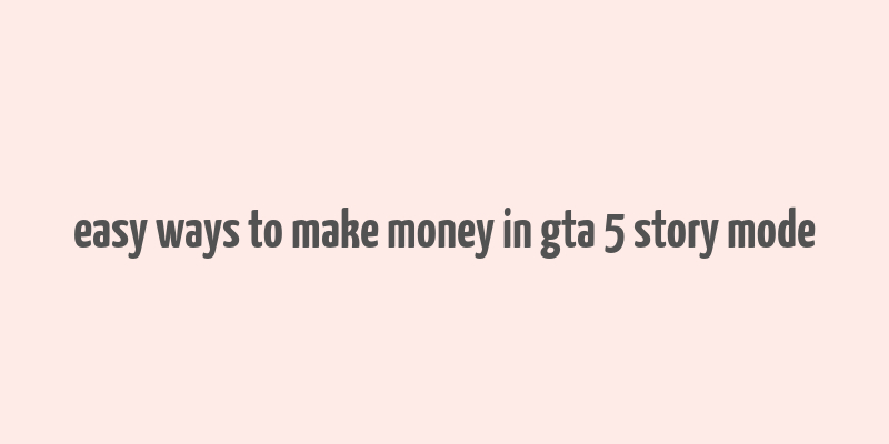 easy ways to make money in gta 5 story mode