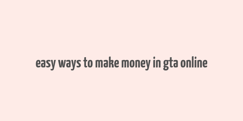 easy ways to make money in gta online