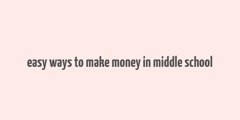 easy ways to make money in middle school