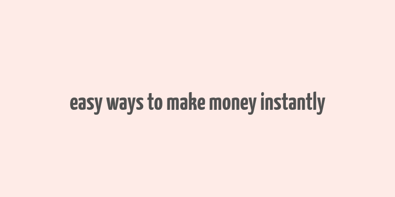 easy ways to make money instantly