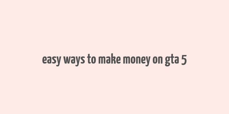 easy ways to make money on gta 5