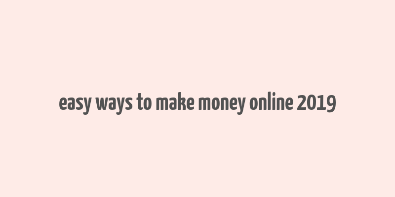 easy ways to make money online 2019