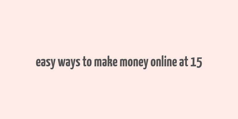 easy ways to make money online at 15