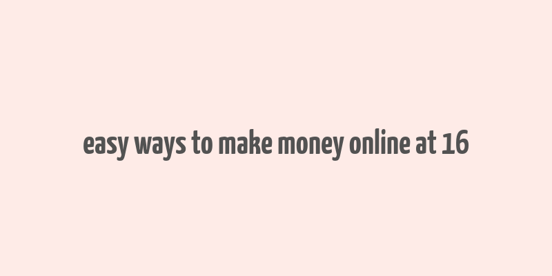 easy ways to make money online at 16