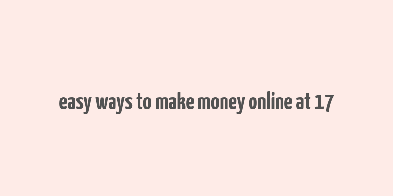 easy ways to make money online at 17