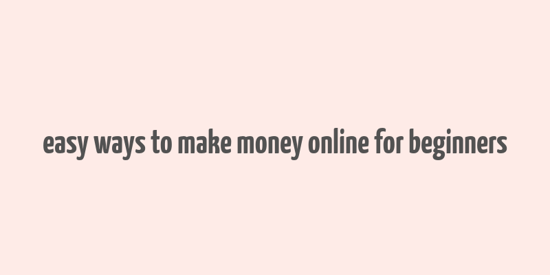 easy ways to make money online for beginners