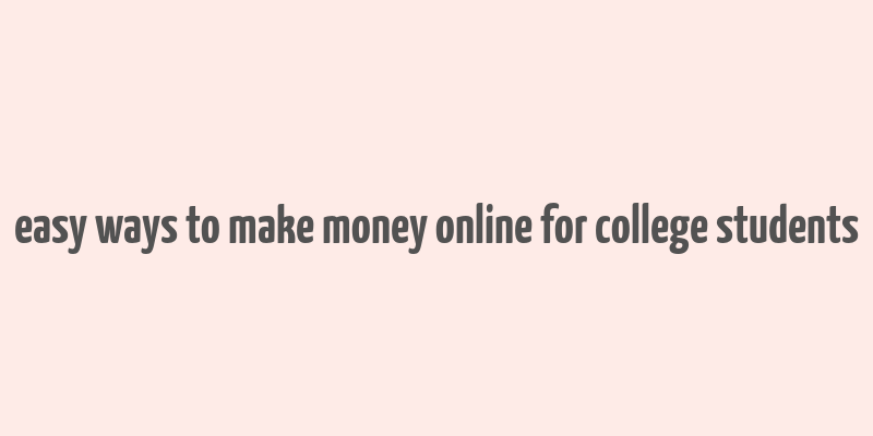 easy ways to make money online for college students