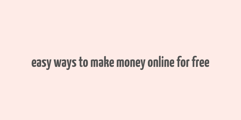 easy ways to make money online for free