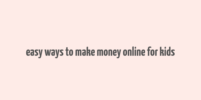 easy ways to make money online for kids