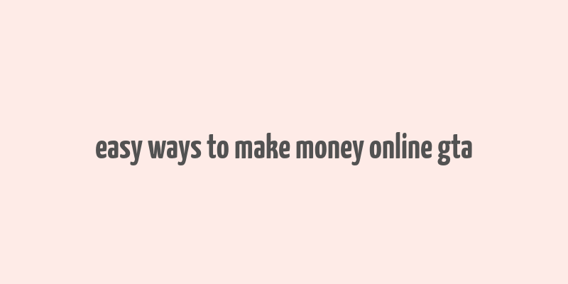 easy ways to make money online gta