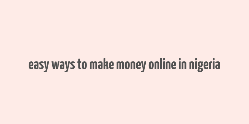 easy ways to make money online in nigeria