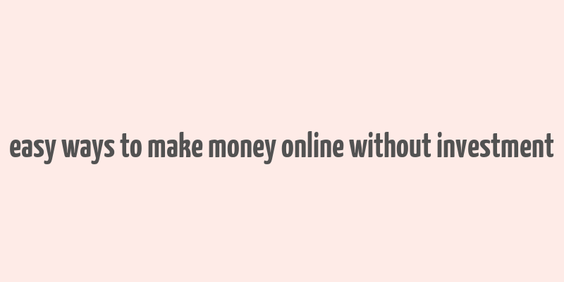 easy ways to make money online without investment