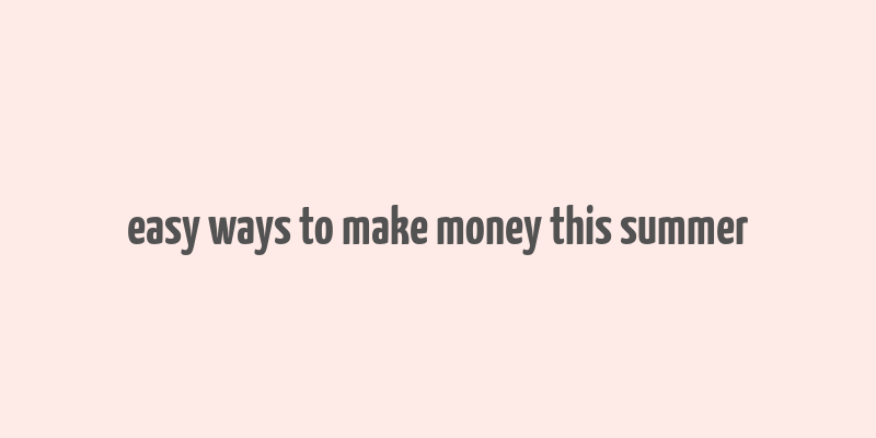 easy ways to make money this summer