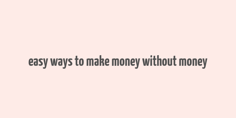 easy ways to make money without money