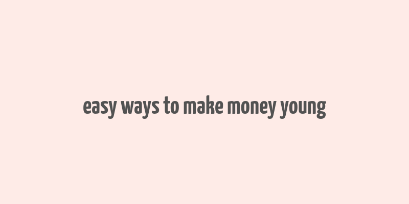 easy ways to make money young