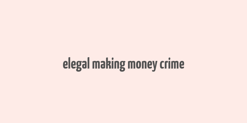 elegal making money crime