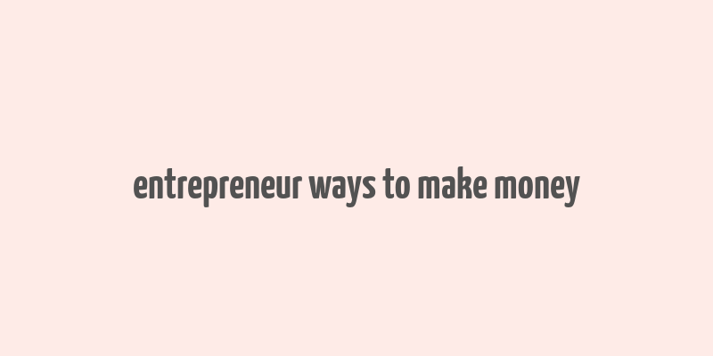 entrepreneur ways to make money