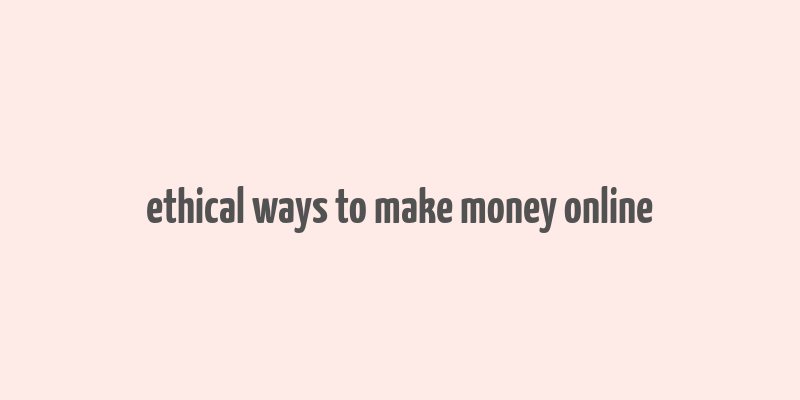 ethical ways to make money online