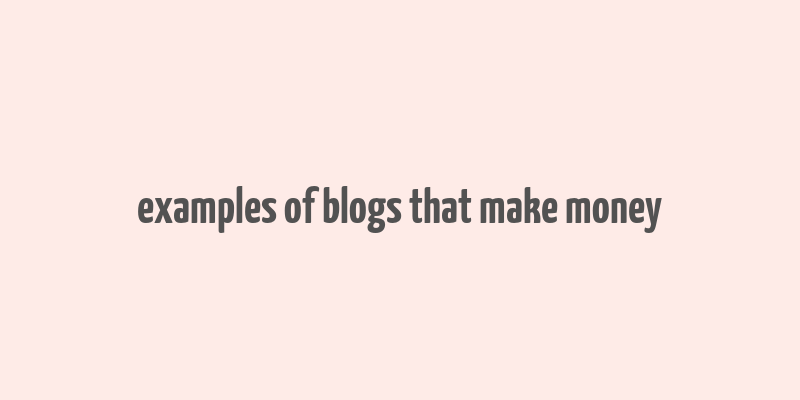 examples of blogs that make money