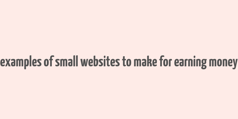 examples of small websites to make for earning money