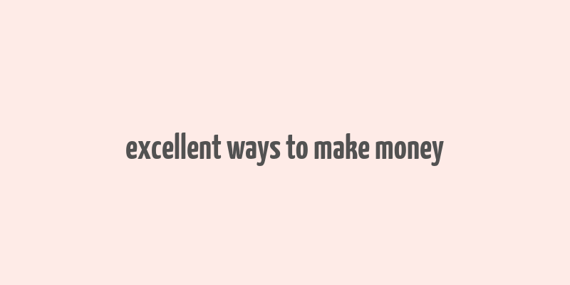 excellent ways to make money