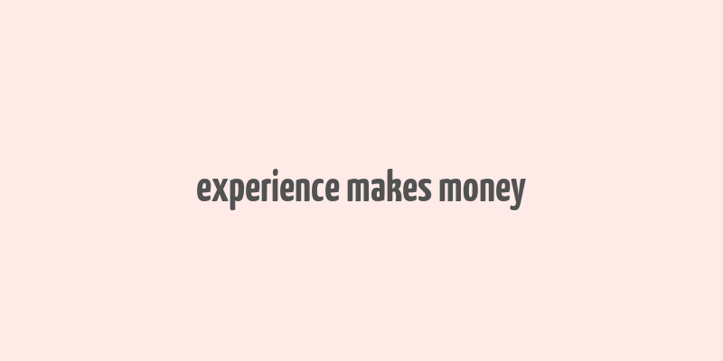 experience makes money