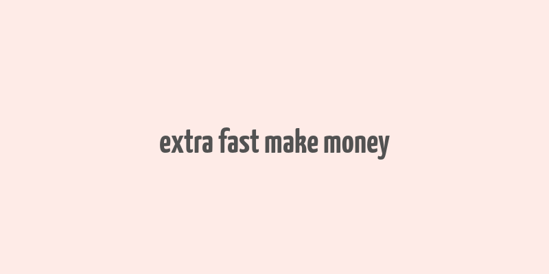 extra fast make money