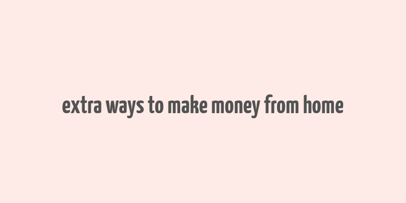 extra ways to make money from home