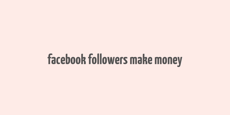 facebook followers make money