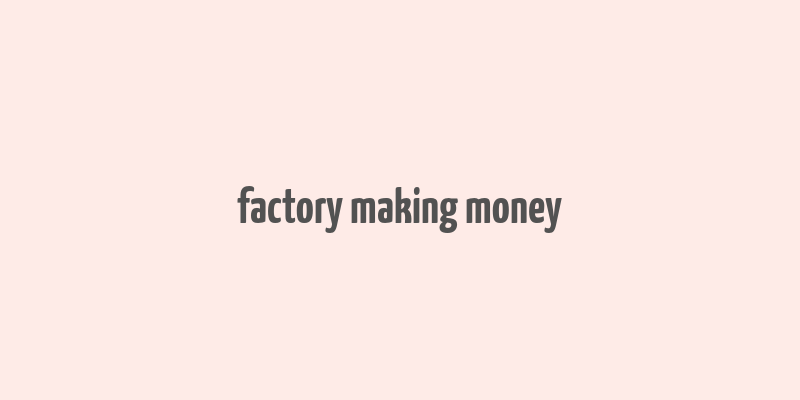 factory making money