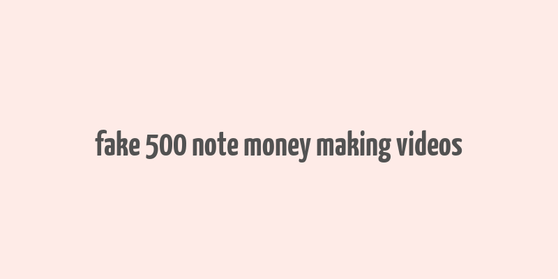 fake 500 note money making videos