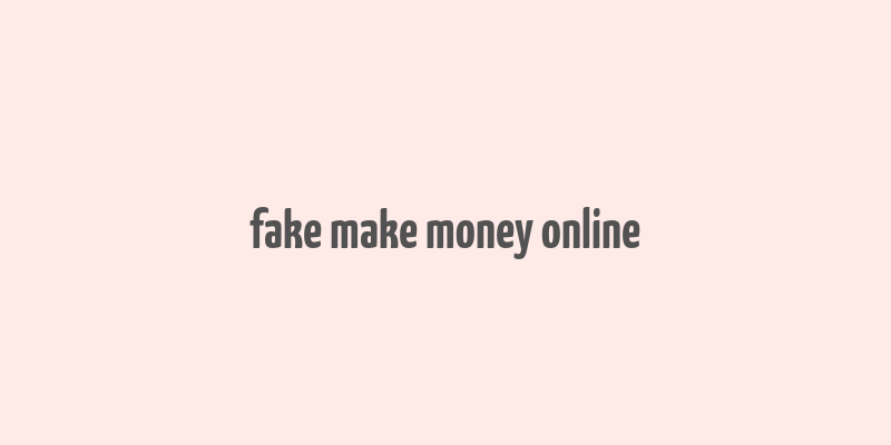 fake make money online