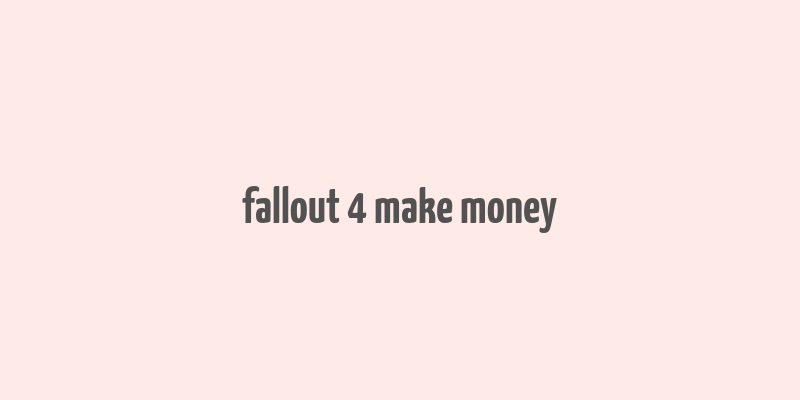 fallout 4 make money