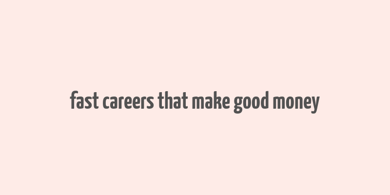 fast careers that make good money