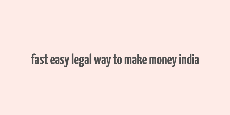 fast easy legal way to make money india