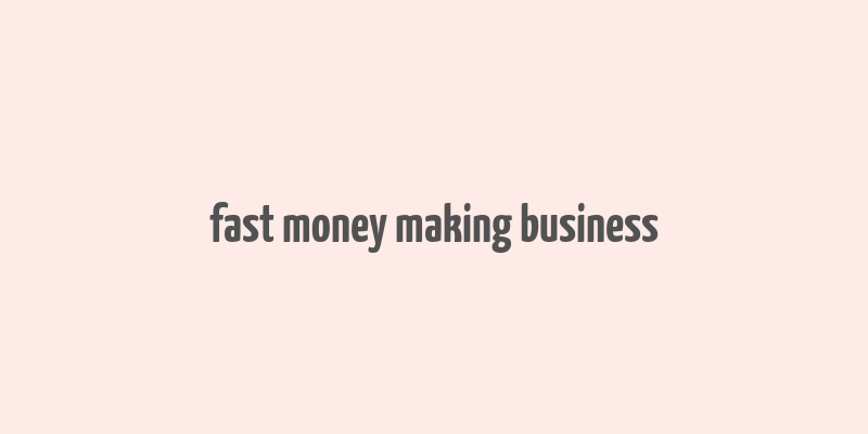 fast money making business